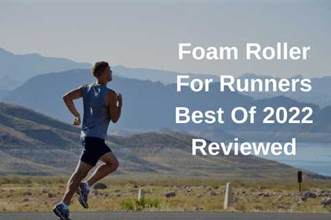 Best Foam Roller For Runners In 2022