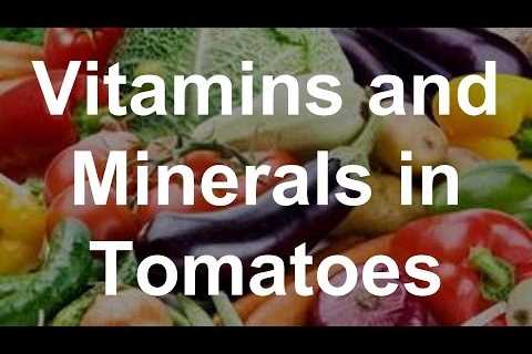 Vitamins and Minerals in Tomatoes – Health Benefits of Tomatoes