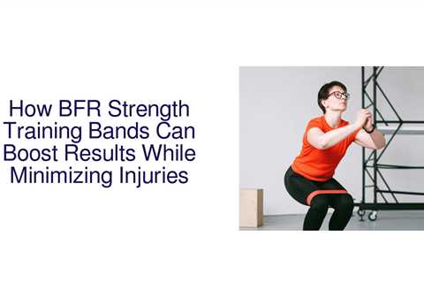 How BFR Strength Training Bands Can Boost Results While Minimizing Injuries