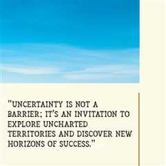 “Uncertainty is not a barrier; it’s an invitation to explore uncharted territories and discover new ..