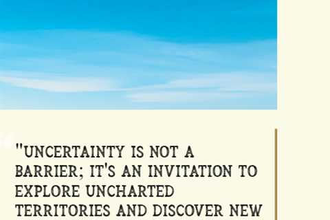 “Uncertainty is not a barrier; it’s an invitation to explore uncharted territories and discover new ..