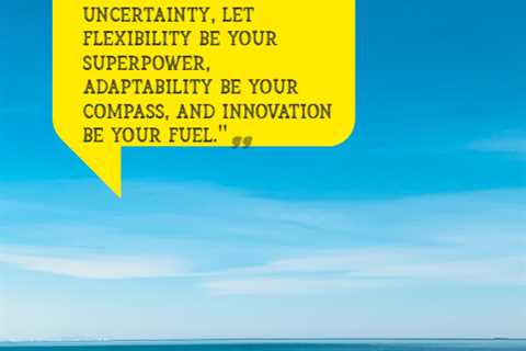 “In the face of uncertainty, let flexibility be your superpower, adaptability be your compass, and..