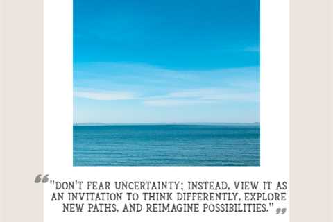 “Don’t fear uncertainty; instead, view it as an invitation to think differently, explore new paths, ..
