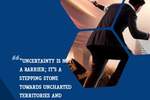 “Uncertainty is not a barrier; it’s a stepping stone towards uncharted territories and..